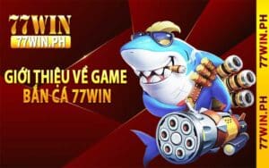 Giới thiệu về game bắn cá 77Win