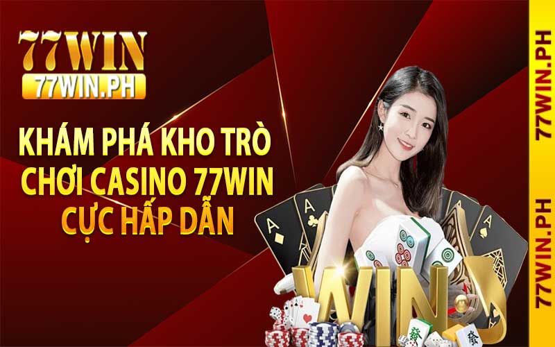 Khám phá kho trò chơi Casino 77win cực hấp dẫn